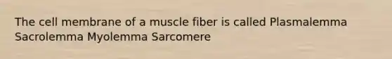 The cell membrane of a muscle fiber is called Plasmalemma Sacrolemma Myolemma Sarcomere