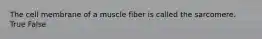 The cell membrane of a muscle fiber is called the sarcomere. True False