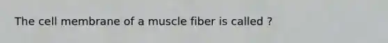 The cell membrane of a muscle fiber is called ?