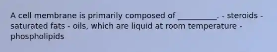 A cell membrane is primarily composed of __________. - steroids - saturated fats - oils, which are liquid at room temperature - phospholipids