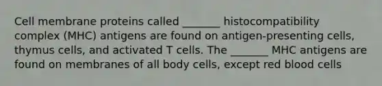 Cell membrane proteins called _______ histocompatibility complex (MHC) antigens are found on antigen-presenting cells, thymus cells, and activated T cells. The _______ MHC antigens are found on membranes of all body cells, except red blood cells