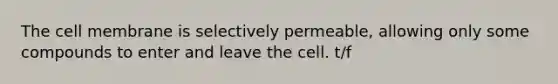 The cell membrane is selectively permeable, allowing only some compounds to enter and leave the cell. t/f