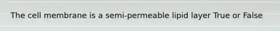 The cell membrane is a semi-permeable lipid layer True or False