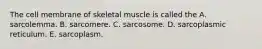 The cell membrane of skeletal muscle is called the A. sarcolemma. B. sarcomere. C. sarcosome. D. sarcoplasmic reticulum. E. sarcoplasm.