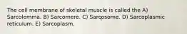 The cell membrane of skeletal muscle is called the A) Sarcolemma. B) Sarcomere. C) Sarcosome. D) Sarcoplasmic reticulum. E) Sarcoplasm.