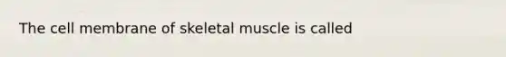 The cell membrane of skeletal muscle is called