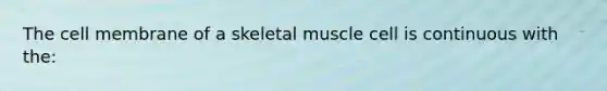 The cell membrane of a skeletal muscle cell is continuous with the: