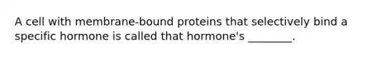 A cell with membrane-bound proteins that selectively bind a specific hormone is called that hormone's ________.