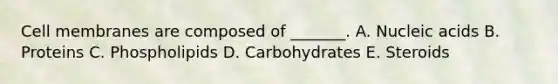 Cell membranes are composed of _______. A. Nucleic acids B. Proteins C. Phospholipids D. Carbohydrates E. Steroids