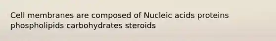 Cell membranes are composed of Nucleic acids proteins phospholipids carbohydrates steroids