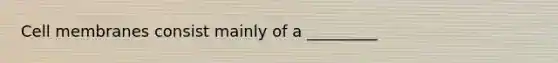 Cell membranes consist mainly of a _________