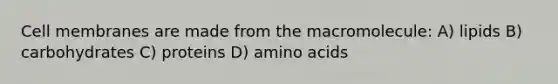 Cell membranes are made from the macromolecule: A) lipids B) carbohydrates C) proteins D) amino acids