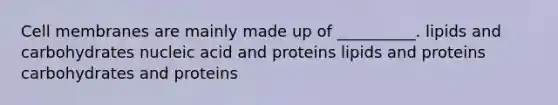 Cell membranes are mainly made up of __________. lipids and carbohydrates nucleic acid and proteins lipids and proteins carbohydrates and proteins