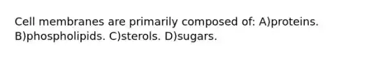 Cell membranes are primarily composed of: A)proteins. B)phospholipids. C)sterols. D)sugars.