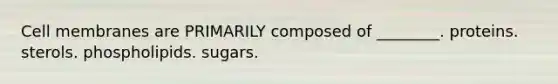 Cell membranes are PRIMARILY composed of ________. proteins. sterols. phospholipids. sugars.