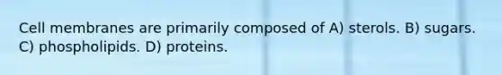 Cell membranes are primarily composed of A) sterols. B) sugars. C) phospholipids. D) proteins.