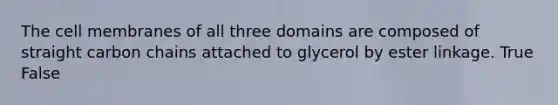 The cell membranes of all three domains are composed of straight carbon chains attached to glycerol by ester linkage. True False