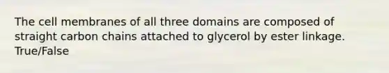 The cell membranes of all three domains are composed of straight carbon chains attached to glycerol by ester linkage. True/False