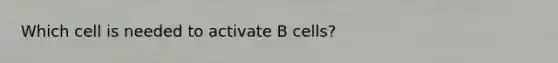 Which cell is needed to activate B cells?