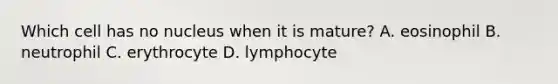 Which cell has no nucleus when it is mature? A. eosinophil B. neutrophil C. erythrocyte D. lymphocyte