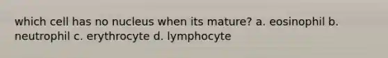 which cell has no nucleus when its mature? a. eosinophil b. neutrophil c. erythrocyte d. lymphocyte