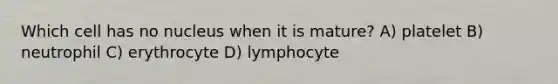 Which cell has no nucleus when it is mature? A) platelet B) neutrophil C) erythrocyte D) lymphocyte