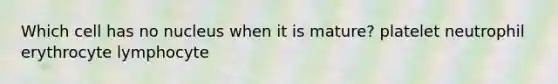 Which cell has no nucleus when it is mature? platelet neutrophil erythrocyte lymphocyte