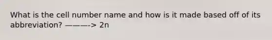 What is the cell number name and how is it made based off of its abbreviation? ———-> 2n