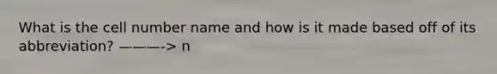 What is the cell number name and how is it made based off of its abbreviation? ———-> n