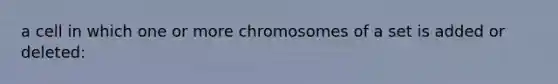 a cell in which one or more chromosomes of a set is added or deleted: