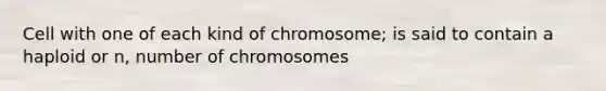 Cell with one of each kind of chromosome; is said to contain a haploid or n, number of chromosomes