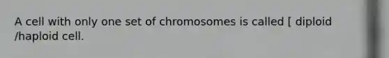 A cell with only one set of chromosomes is called [ diploid /haploid cell.