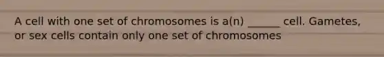 A cell with one set of chromosomes is a(n) ______ cell. Gametes, or sex cells contain only one set of chromosomes