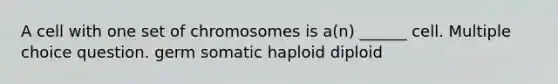 A cell with one set of chromosomes is a(n) ______ cell. Multiple choice question. germ somatic haploid diploid