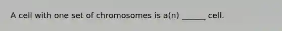 A cell with one set of chromosomes is a(n) ______ cell.