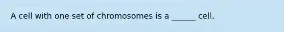 A cell with one set of chromosomes is a ______ cell.