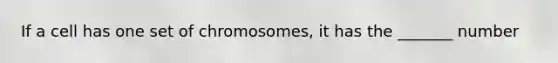 If a cell has one set of chromosomes, it has the _______ number