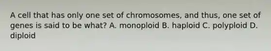 A cell that has only one set of chromosomes, and thus, one set of genes is said to be what? A. monoploid B. haploid C. polyploid D. diploid