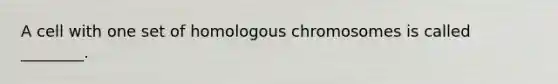 A cell with one set of homologous chromosomes is called ________.