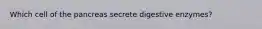 Which cell of the pancreas secrete digestive enzymes?