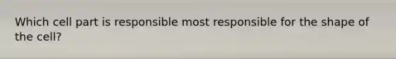 Which cell part is responsible most responsible for the shape of the cell?