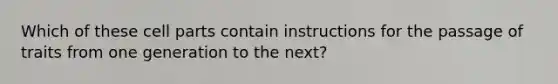 Which of these cell parts contain instructions for the passage of traits from one generation to the next?