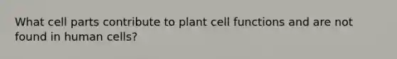 What cell parts contribute to plant cell functions and are not found in human cells?