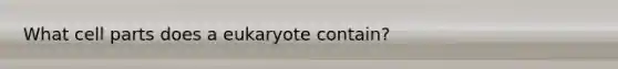 What cell parts does a eukaryote contain?