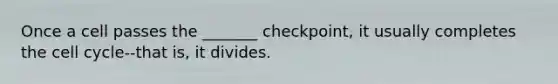 Once a cell passes the _______ checkpoint, it usually completes the cell cycle--that is, it divides.