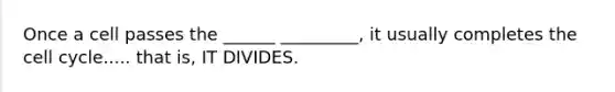 Once a cell passes the ______ _________, it usually completes the cell cycle..... that is, IT DIVIDES.