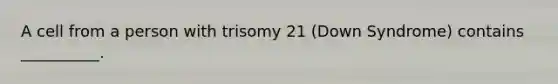 A cell from a person with trisomy 21 (Down Syndrome) contains __________.