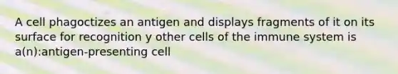 A cell phagoctizes an antigen and displays fragments of it on its surface for recognition y other <a href='https://www.questionai.com/knowledge/kEGzZ28NfR-cells-of-the-immune-system' class='anchor-knowledge'>cells of the immune system</a> is a(n):antigen-presenting cell