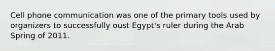 Cell phone communication was one of the primary tools used by organizers to successfully oust Egypt's ruler during the Arab Spring of 2011.