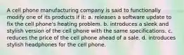 A cell phone manufacturing company is said to functionally modify one of its products if it: a. releases a software update to fix the cell phone's heating problem. b. introduces a sleek and stylish version of the cell phone with the same specifications. c. reduces the price of the cell phone ahead of a sale. d. introduces stylish headphones for the cell phone.